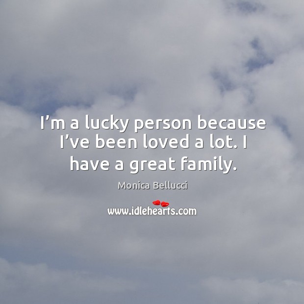 I’m a lucky person because I’ve been loved a lot. I have a great family. Image