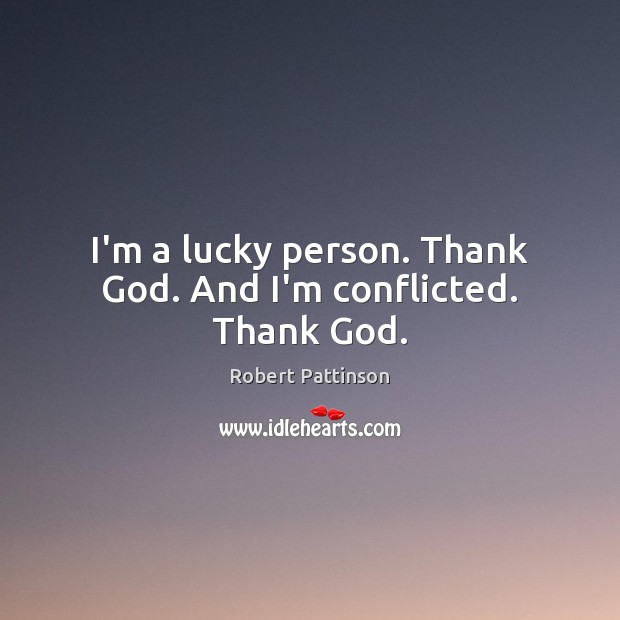 I’m a lucky person. Thank God. And I’m conflicted. Thank God. Robert Pattinson Picture Quote