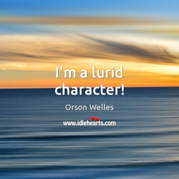I’m a lurid character! Orson Welles Picture Quote