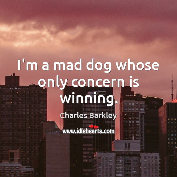 I’m a mad dog whose only concern is winning. Image