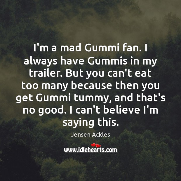 I’m a mad Gummi fan. I always have Gummis in my trailer. Jensen Ackles Picture Quote