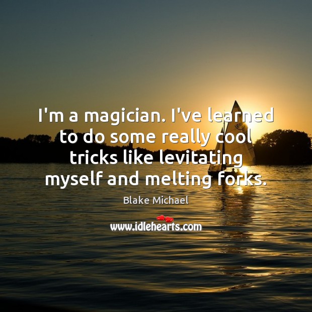 I’m a magician. I’ve learned to do some really cool tricks like Blake Michael Picture Quote