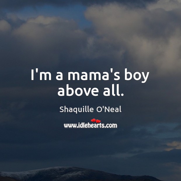 I’m a mama’s boy above all. Shaquille O’Neal Picture Quote