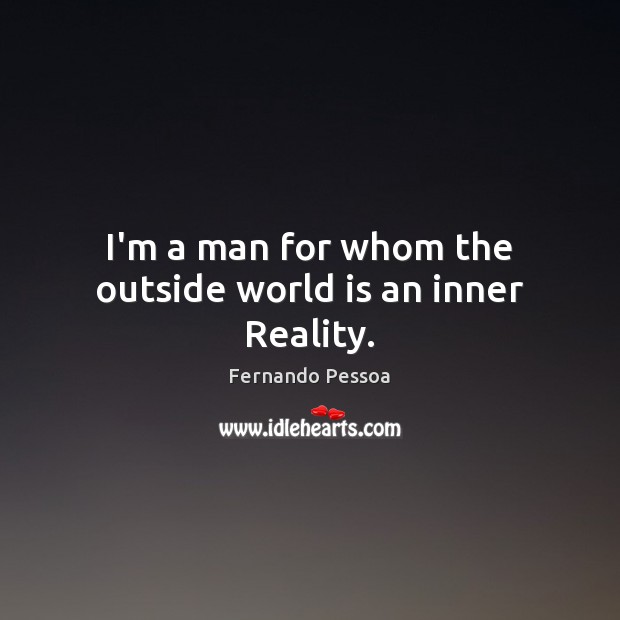 I’m a man for whom the outside world is an inner Reality. Fernando Pessoa Picture Quote