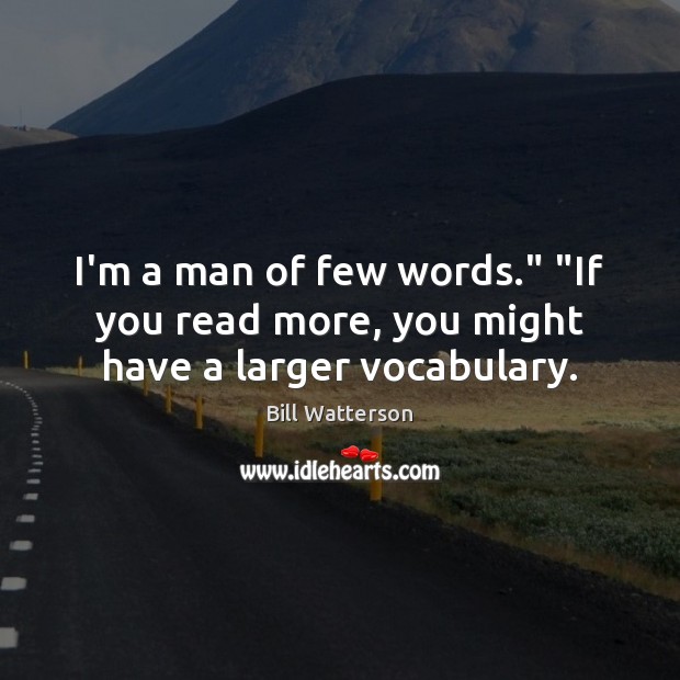 I’m a man of few words.” “If you read more, you might have a larger vocabulary. Bill Watterson Picture Quote