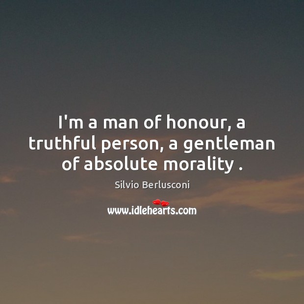I’m a man of honour, a truthful person, a gentleman of absolute morality . Silvio Berlusconi Picture Quote