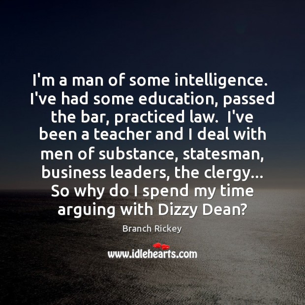 I’m a man of some intelligence.  I’ve had some education, passed the Branch Rickey Picture Quote