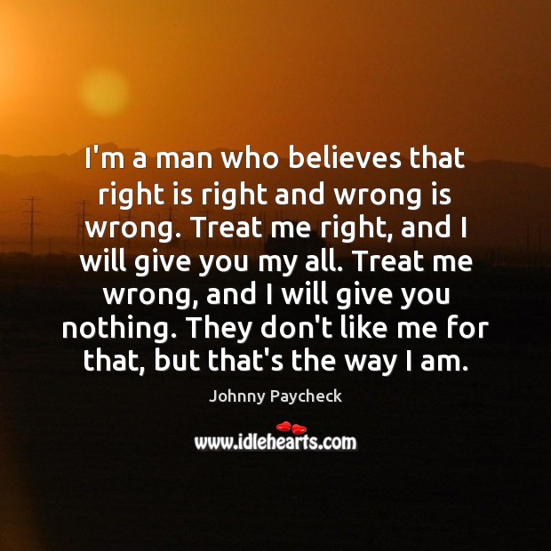 I’m a man who believes that right is right and wrong is Johnny Paycheck Picture Quote