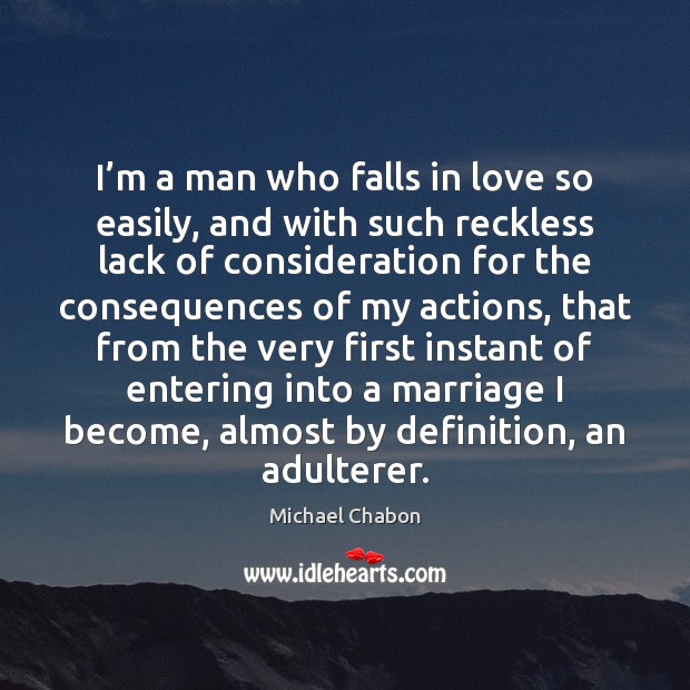 I’m a man who falls in love so easily, and with Michael Chabon Picture Quote