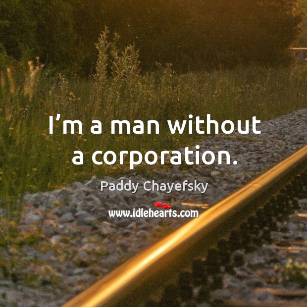 I’m a man without a corporation. Paddy Chayefsky Picture Quote