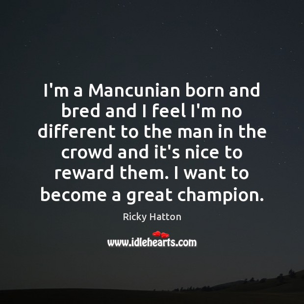 I’m a Mancunian born and bred and I feel I’m no different Ricky Hatton Picture Quote