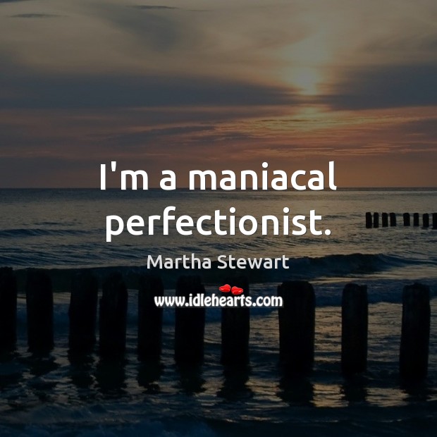 I’m a maniacal perfectionist. Martha Stewart Picture Quote