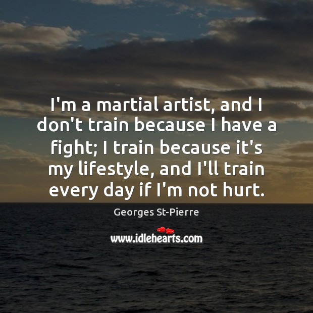 I’m a martial artist, and I don’t train because I have a Georges St-Pierre Picture Quote