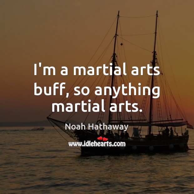 I’m a martial arts buff, so anything martial arts. Noah Hathaway Picture Quote