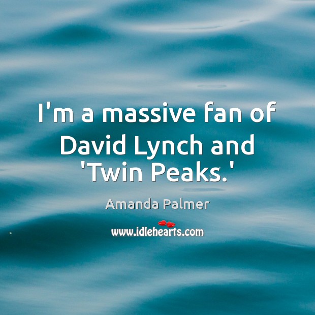 I’m a massive fan of David Lynch and ‘Twin Peaks.’ Amanda Palmer Picture Quote