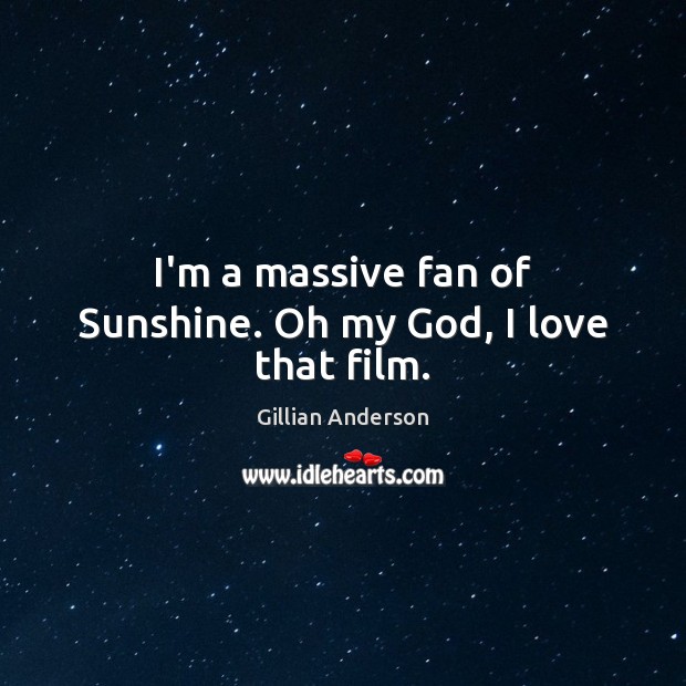 I’m a massive fan of Sunshine. Oh my God, I love that film. Gillian Anderson Picture Quote