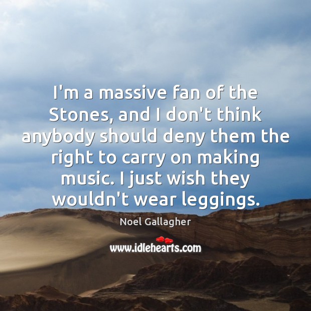 I’m a massive fan of the Stones, and I don’t think anybody Noel Gallagher Picture Quote