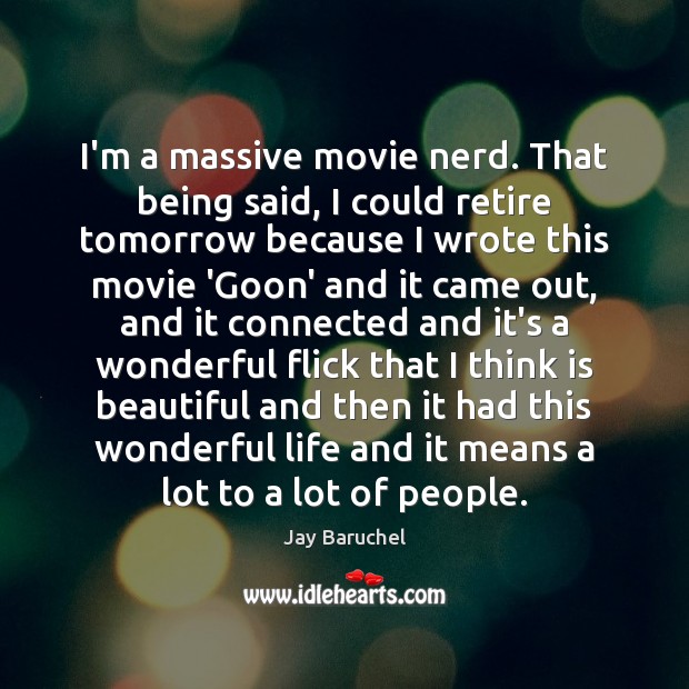 I’m a massive movie nerd. That being said, I could retire tomorrow Image