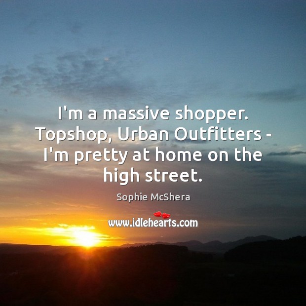 I’m a massive shopper. Topshop, Urban Outfitters – I’m pretty at home on the high street. Sophie McShera Picture Quote