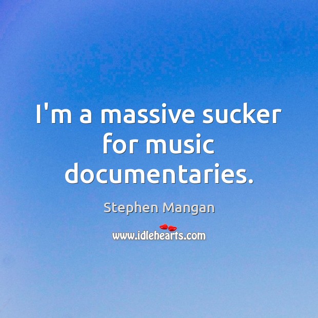 I’m a massive sucker for music documentaries. Stephen Mangan Picture Quote