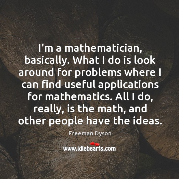 I’m a mathematician, basically. What I do is look around for problems Image