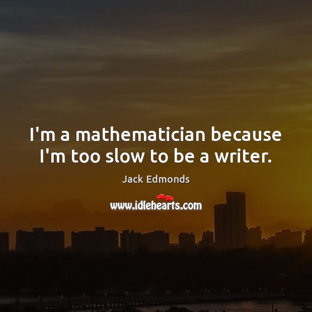 I’m a mathematician because I’m too slow to be a writer. Jack Edmonds Picture Quote