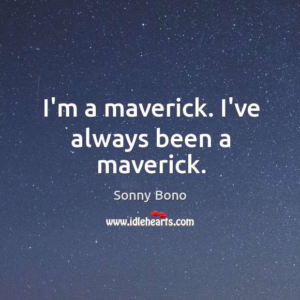 I’m a maverick. I’ve always been a maverick. Sonny Bono Picture Quote