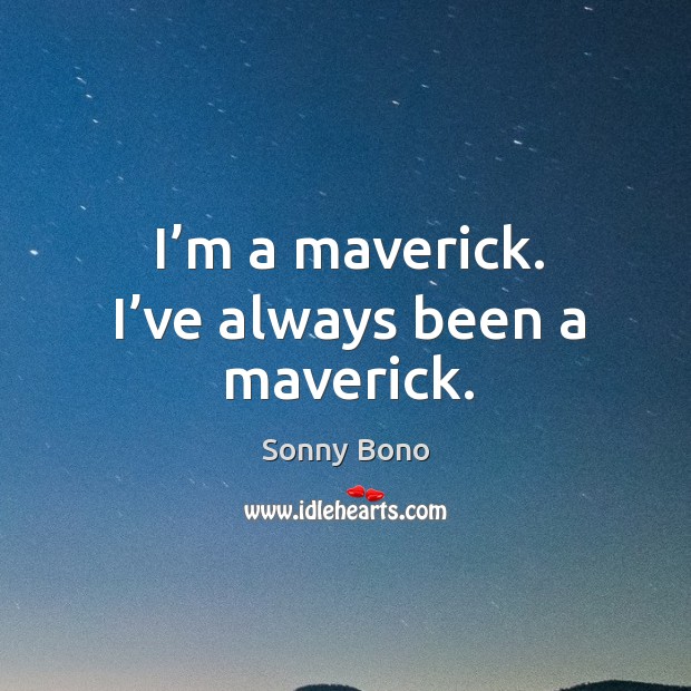I’m a maverick. I’ve always been a maverick. Sonny Bono Picture Quote
