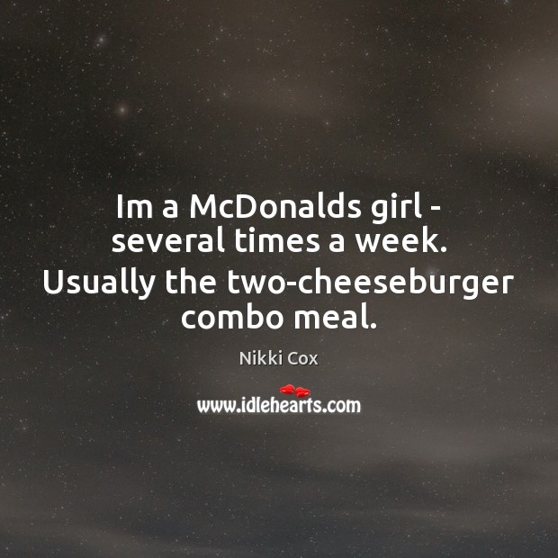 Im a McDonalds girl – several times a week. Usually the two-cheeseburger combo meal. Nikki Cox Picture Quote