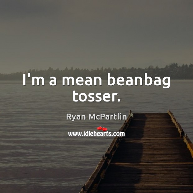 I’m a mean beanbag tosser. Ryan McPartlin Picture Quote