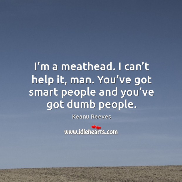 I’m a meathead. I can’t help it, man. You’ve got smart people and you’ve got dumb people. Keanu Reeves Picture Quote