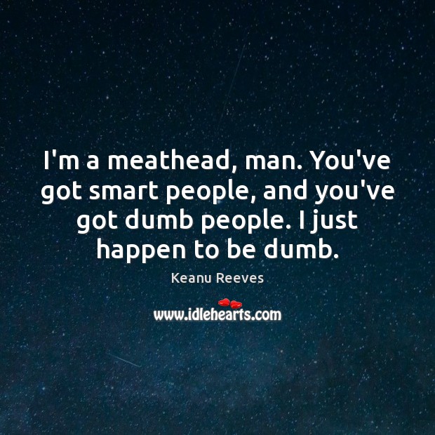 I’m a meathead, man. You’ve got smart people, and you’ve got dumb Keanu Reeves Picture Quote