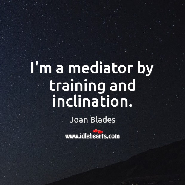 I’m a mediator by training and inclination. 