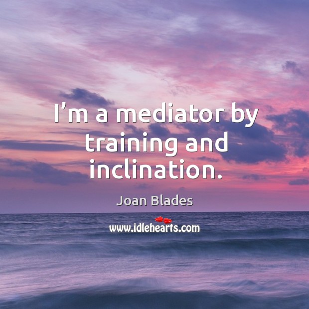 I’m a mediator by training and inclination. Joan Blades Picture Quote