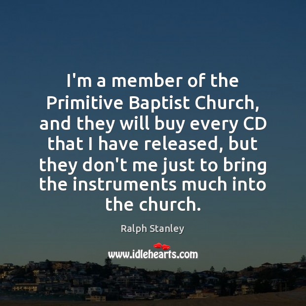 I’m a member of the Primitive Baptist Church, and they will buy Ralph Stanley Picture Quote