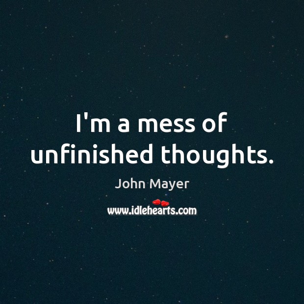 I’m a mess of unfinished thoughts. John Mayer Picture Quote