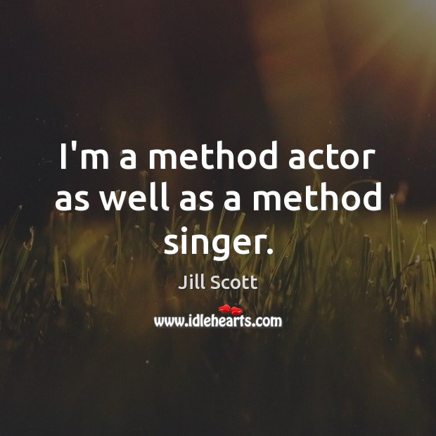 I’m a method actor as well as a method singer. Jill Scott Picture Quote