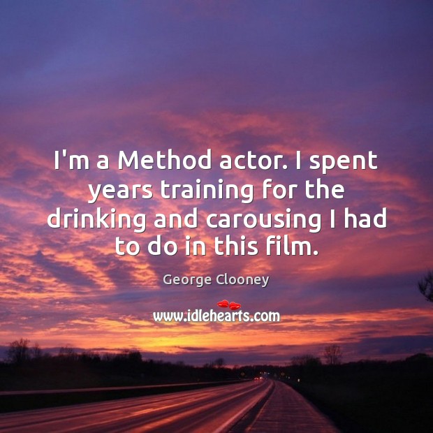I’m a Method actor. I spent years training for the drinking and Image