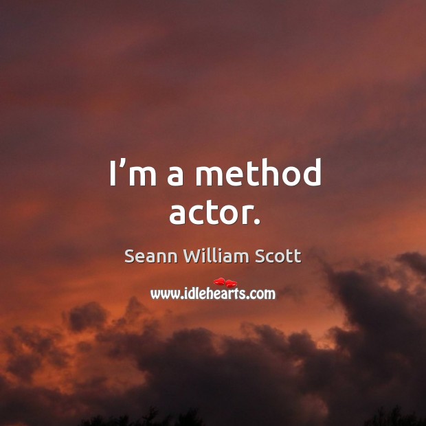 I’m a method actor. Seann William Scott Picture Quote