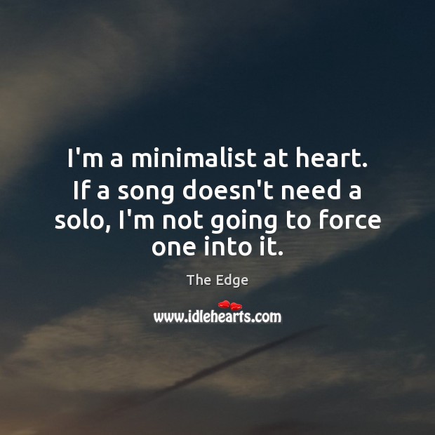 I’m a minimalist at heart. If a song doesn’t need a solo, The Edge Picture Quote