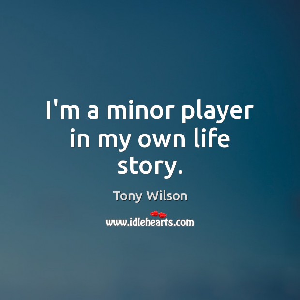 I’m a minor player in my own life story. Tony Wilson Picture Quote