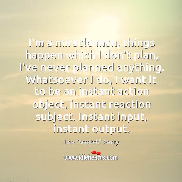I’m a miracle man, things happen which I don’t plan, I’ve never Lee “Scratch” Perry Picture Quote