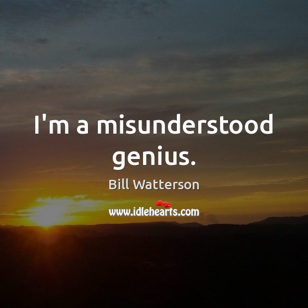 I’m a misunderstood genius. Bill Watterson Picture Quote