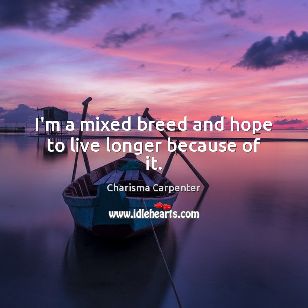 I’m a mixed breed and hope to live longer because of it. Charisma Carpenter Picture Quote