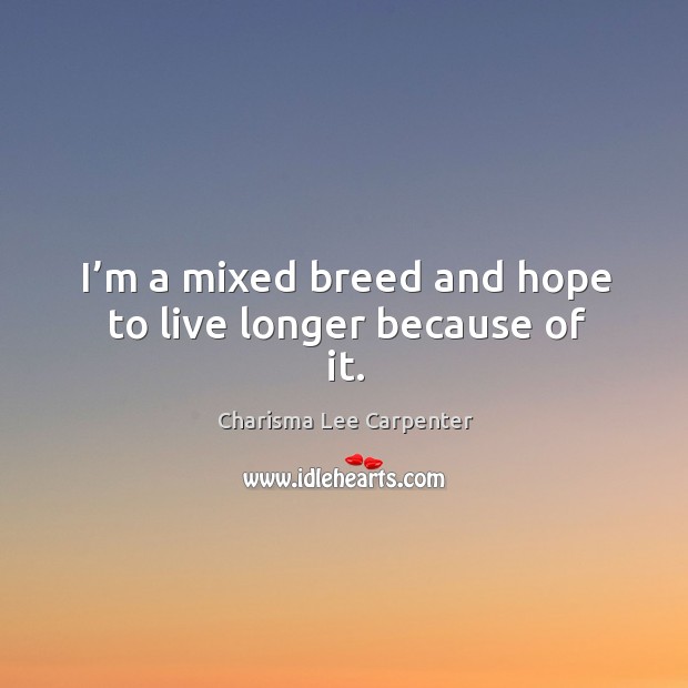 I’m a mixed breed and hope to live longer because of it. Charisma Lee Carpenter Picture Quote