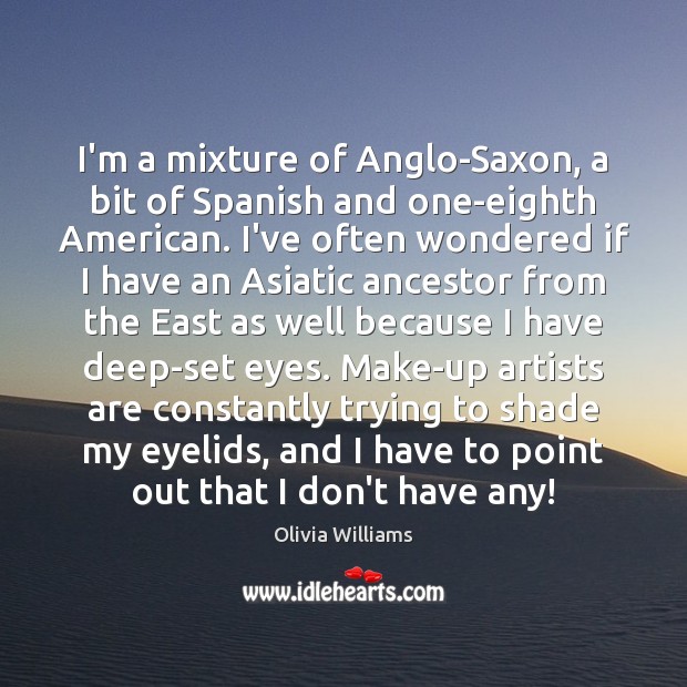 I’m a mixture of Anglo-Saxon, a bit of Spanish and one-eighth American. Olivia Williams Picture Quote