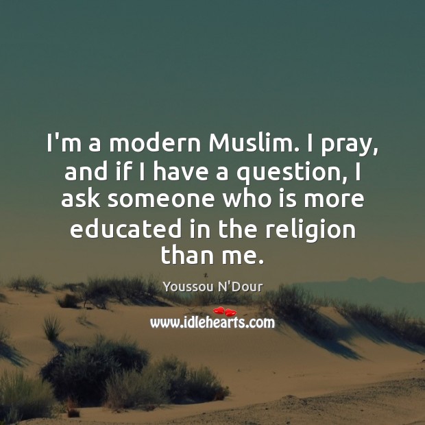 I’m a modern Muslim. I pray, and if I have a question, Youssou N’Dour Picture Quote