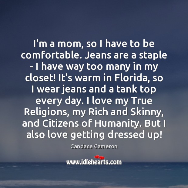 I’m a mom, so I have to be comfortable. Jeans are a Candace Cameron Picture Quote