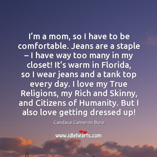 I’m a mom, so I have to be comfortable. Jeans are a staple – I have way too many in my closet! Humanity Quotes Image