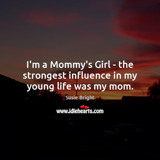 I’m a Mommy’s Girl – the strongest influence in my young life was my mom. Susie Bright Picture Quote